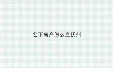 名下房产怎么查抚州