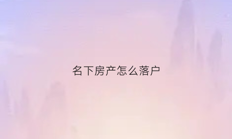 名下房产怎么落户(名下有房怎么迁户口)