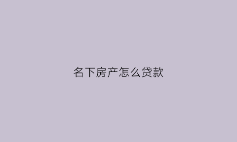 名下房产怎么贷款(名下有房怎么借钱)