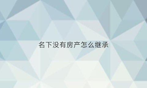 名下没有房产怎么继承