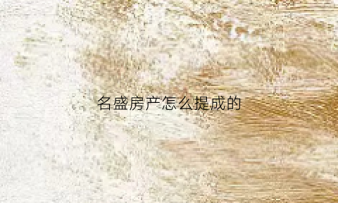 名盛房产怎么提成的(名盛房产加盟条件)