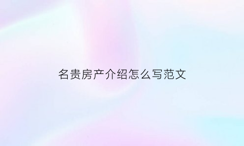 名贵房产介绍怎么写范文