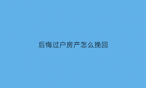 后悔过户房产怎么挽回