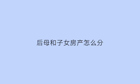 后母和子女房产怎么分