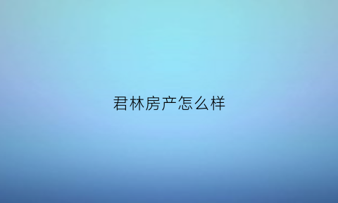君林房产怎么样(君林实业有限公司)