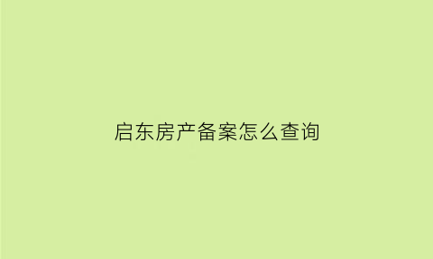 启东房产备案怎么查询(启东房产备案查询系统)