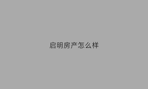 启明房产怎么样(启明苑地址)