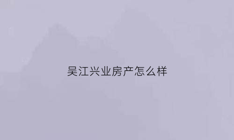吴江兴业房产怎么样(兴业银行苏州吴江支行)