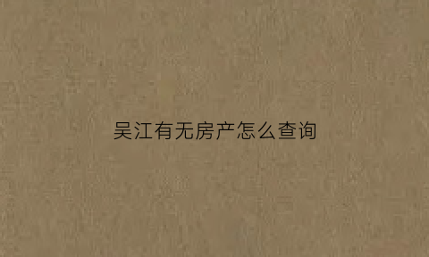 吴江有无房产怎么查询(吴江无房证明自助终端)