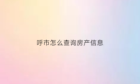 呼市怎么查询房产信息