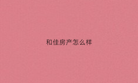 和佳房产怎么样(佳和的房子怎么样)