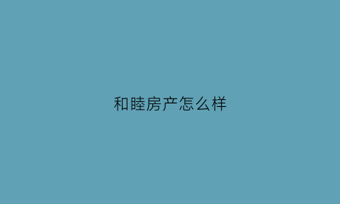 和睦房产怎么样(和睦新房房价)