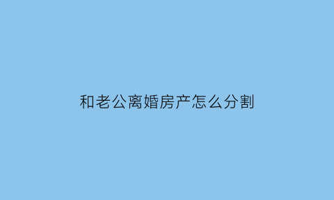 和老公离婚房产怎么分割