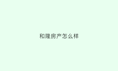 和隆房产怎么样