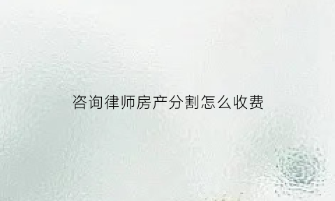 咨询律师房产分割怎么收费