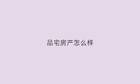 品宅房产怎么样(品宅电子商务有限公司)