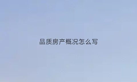品质房产概况怎么写(房屋品质介绍)