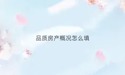品质房产概况怎么填(房产品质的定义)