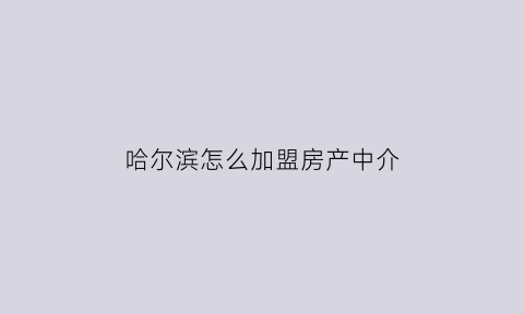 哈尔滨怎么加盟房产中介