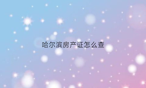 哈尔滨房产证怎么查