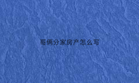 哥俩分家房产怎么写(哥两个分家如何写协议书)