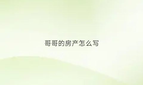 哥哥的房产怎么写(哥哥的房产可以赠予弟弟吗)