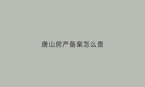 唐山房产备案怎么查