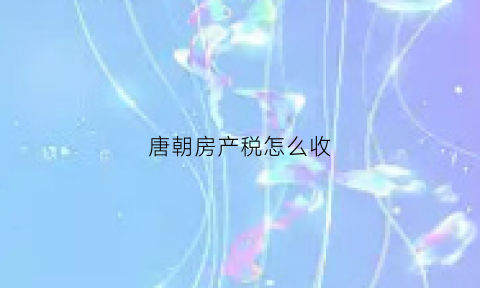 唐朝房产税怎么收(唐代一套房子多少钱)