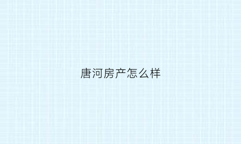 唐河房产怎么样(唐河房子唐河房产)