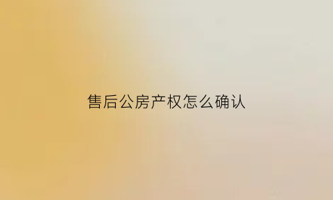 售后公房产权怎么确认