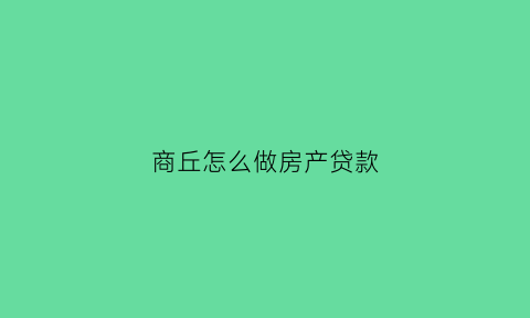 商丘怎么做房产贷款