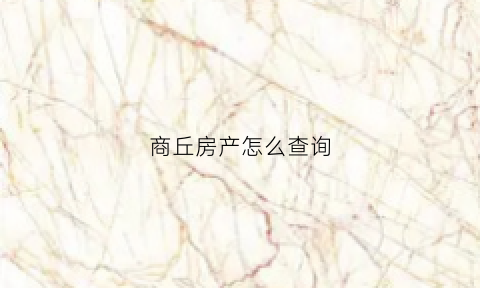 商丘房产怎么查询(商丘房产交易网商品备案查询)