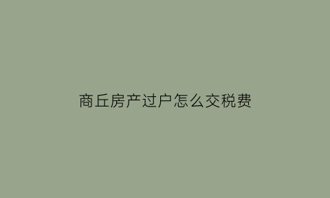 商丘房产过户怎么交税费(商丘房屋买卖)