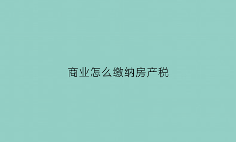 商业怎么缴纳房产税