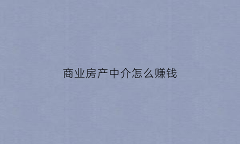 商业房产中介怎么赚钱