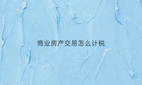 商业房产交易怎么计税