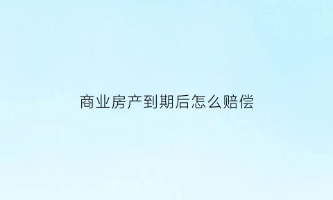 商业房产到期后怎么赔偿