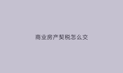 商业房产契税怎么交(商业用房契税怎么交)