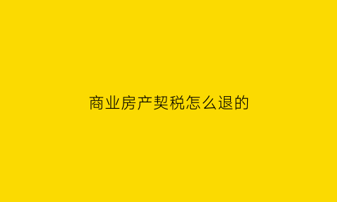 商业房产契税怎么退的