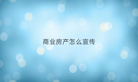 商业房产怎么宣传(商业地产宣传广告语)