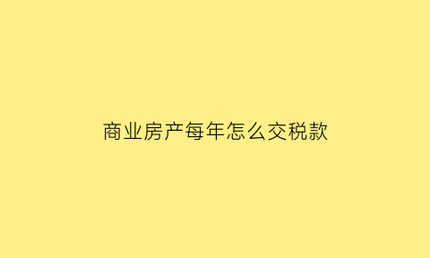 商业房产每年怎么交税款