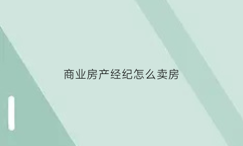 商业房产经纪怎么卖房(商业房产经纪怎么卖房子)