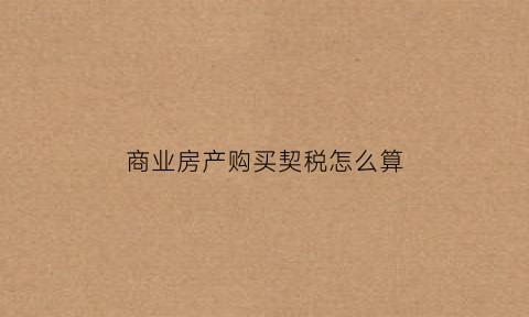 商业房产购买契税怎么算(购买商业房契税新政策2019)
