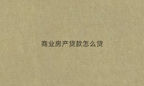 商业房产贷款怎么贷(商业房产贷款怎么贷的)