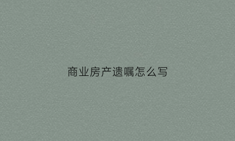商业房产遗嘱怎么写(商业遗产税是多少)
