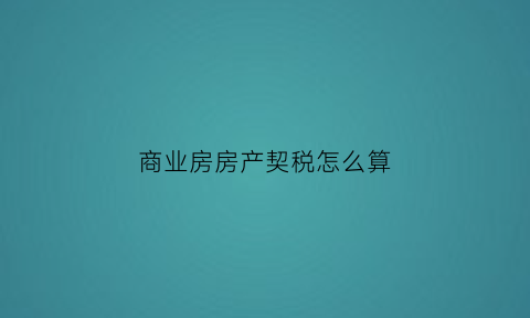 商业房房产契税怎么算(商业房屋契税2021年收费标准)