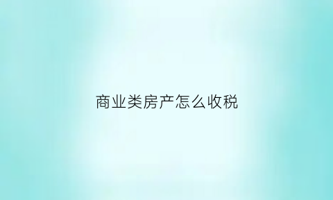 商业类房产怎么收税(商业类房产交易税)