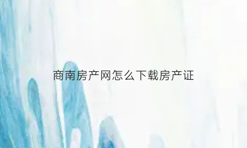 商南房产网怎么下载房产证(商南县房产)
