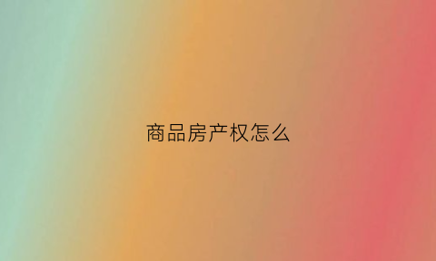 商品房产权怎么(商品房产权怎么是40年)
