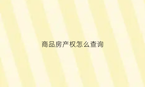 商品房产权怎么查询(商品房产权查询官网)